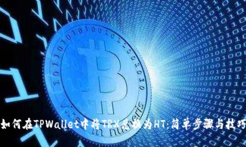 如何在TPWallet中将TRX兑换为HT：简单步骤与技巧