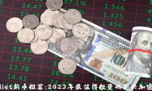 
TPWallet新币推荐：2023年最值得投资的新兴加密货币！