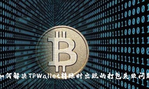 如何解决TPWallet转账时出现的打包失败问题