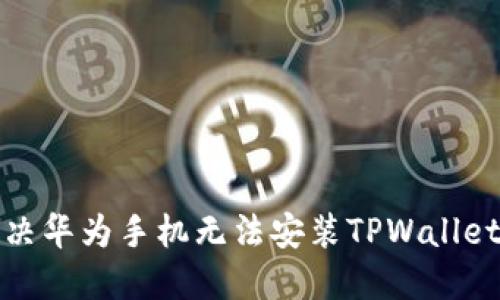 如何解决华为手机无法安装TPWallet的问题