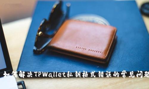  如何解决TPWallet私钥格式错误的常见问题