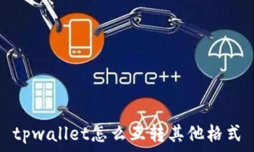   
tpwallet怎么互转其他格式