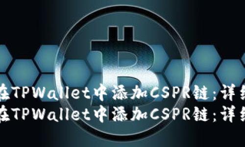 如何在TPWallet中添加CSPR链：详细指南
如何在TPWallet中添加CSPR链：详细指南