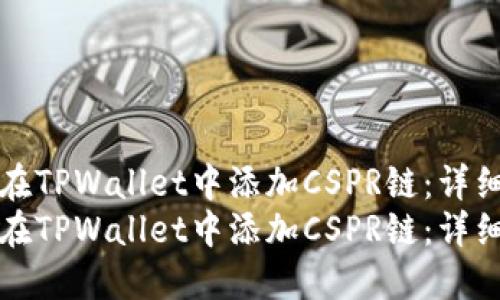 如何在TPWallet中添加CSPR链：详细指南
如何在TPWallet中添加CSPR链：详细指南