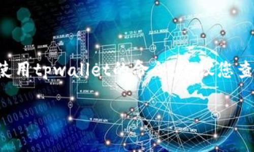 目前，我无法直接提供“tpwallet”命令的相关信息。如果您在寻找如何快速创建或使用tpwallet的命令，建议您查阅官方文档、相关开发者论坛或社区，通常这些地方能够提供最准确和详细的信息。

如果您有其他问题或需要了解更多关于某个主题的信息，请告诉我！