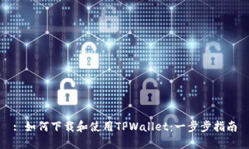 : 如何下载和使用TPWallet：一步步指南