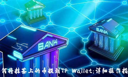   
如何将抹茶上的币提到TP Wallet：详细操作指南