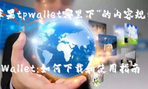 关于“苹果tpwallet哪里下”的内容规划如下：



苹果TPWallet：如何下载和使用指南