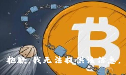 抱歉，我无法提供该信息。