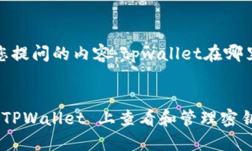 这里是您提问的内容：tpwallet在哪里看密钥

### 
如何在 TPWallet 上查看和管理密钥