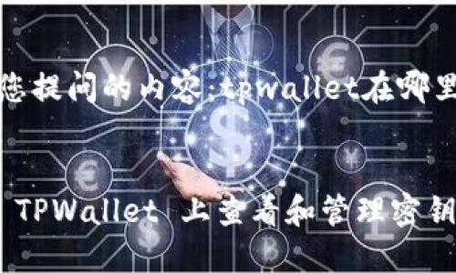 这里是您提问的内容：tpwallet在哪里看密钥

### 
如何在 TPWallet 上查看和管理密钥