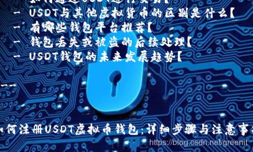 内容主体大纲

1. 引言
   - 虚拟币钱包的定义
   - 为什么选择USDT钱包

2. USDT的基本知识
   - USDT简介
   - USDT的发行和用途

3. 注册USDT钱包的步骤
   - 选择合适的钱包平台
   - 下载安装钱包应用
   - 创建新钱包账户
   - 完成身份验证（如需）

4. 安全性与备份
   - 保护钱包安全的措施
   - 如何备份和恢复钱包

5. 常见问题解答
   - 为什么需要虚拟币钱包？
   - 如何通过USDT进行交易？
   - USDT与其他虚拟货币的区别是什么？
   - 有哪些钱包平台推荐？
   - 钱包丢失或被盗的后续处理？
   - USDT钱包的未来发展趋势？

---


如何注册USDT虚拟币钱包：详细步骤与注意事项