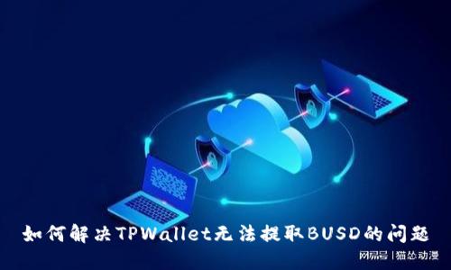 如何解决TPWallet无法提取BUSD的问题