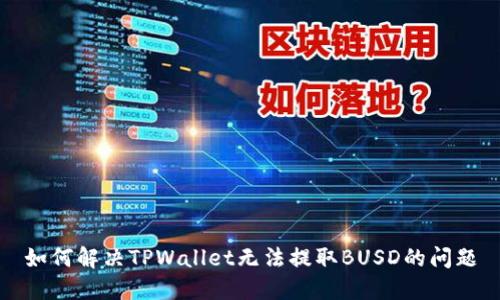 如何解决TPWallet无法提取BUSD的问题