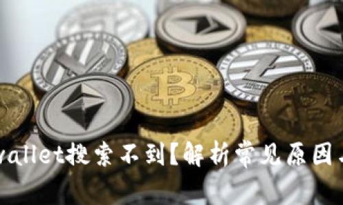 为什么tpwallet搜索不到？解析常见原因与解决方案