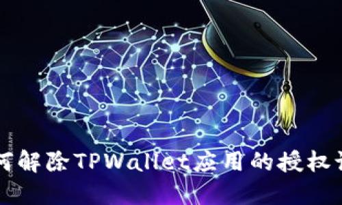 如何解除TPWallet应用的授权设置