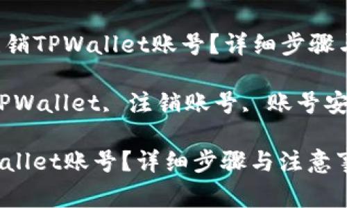 Title: 如何注销TPWallet账号？详细步骤与注意事项

Keywords: TPWallet, 注销账号, 账号安全, 钱包管理

如何注销TPWallet账号？详细步骤与注意事项