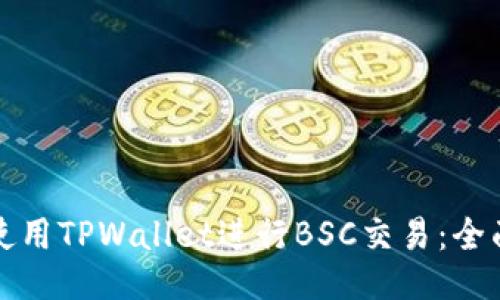 如何使用TPWallet进行BSC交易：全面指南