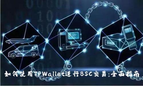 如何使用TPWallet进行BSC交易：全面指南