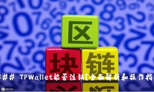 ### TPWallet能否注销？全面解析和操作指南