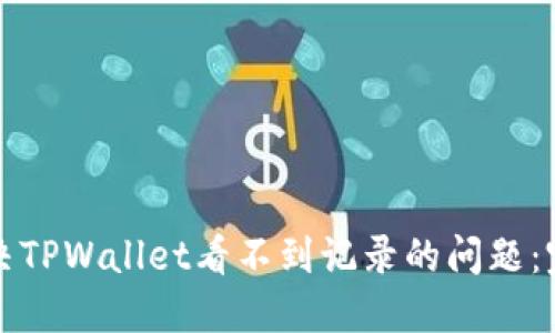 如何解决TPWallet看不到记录的问题：完整指南