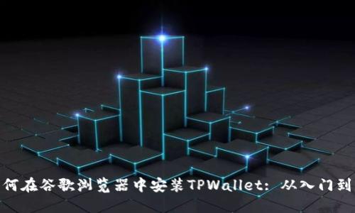 : 如何在谷歌浏览器中安装TPWallet: 从入门到精通