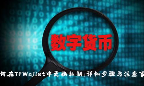 如何在TPWallet中更换私钥：详细步骤与注意事项