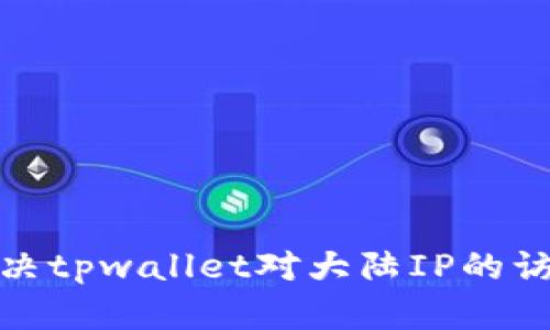 如何解决tpwallet对大陆IP的访问限制