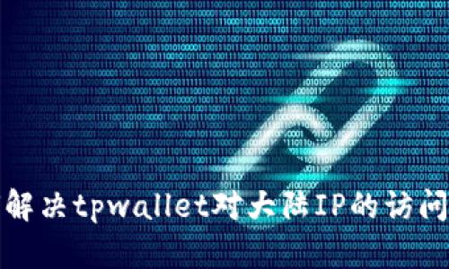 如何解决tpwallet对大陆IP的访问限制