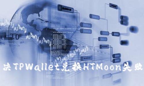 如何解决TPWallet兑换HTMoon失败的问题