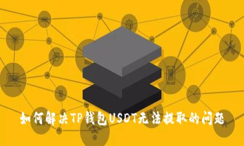 如何解决TP钱包USDT无法提取的问题