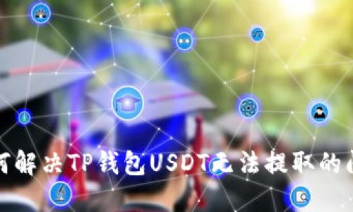 如何解决TP钱包USDT无法提取的问题