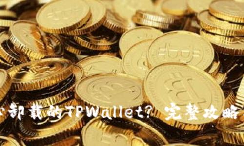 如何恢复不小心卸载的TPWallet? 完整攻略与常见问题解答