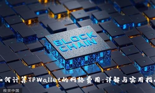 如何计算TPWallet的网络费用：详解与实用指南