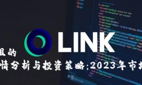 思考一个且的  
USDT币行情分析与投资策略：2023年市场前景展望