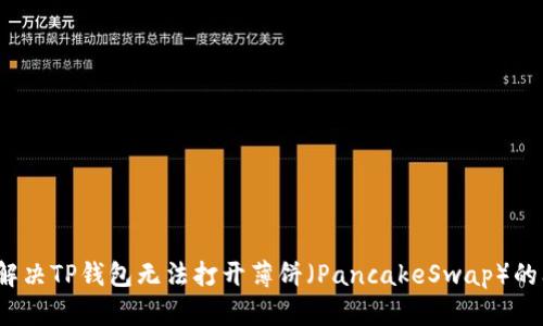 如何解决TP钱包无法打开薄饼（PancakeSwap）的问题？