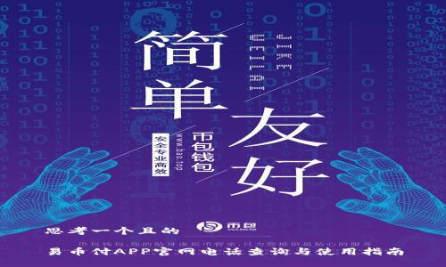 思考一个且的

易币付APP官网电话查询与使用指南