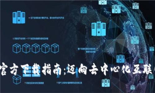 Web 3.0 官方下载指南：迈向去中心化互联网的第一步