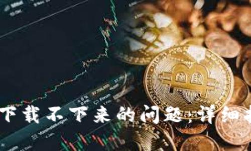 解决USDT软件下载不下来的问题：详细指南与解决方案