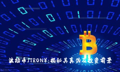 波场币（TRON）：揭秘其真伪及投资前景