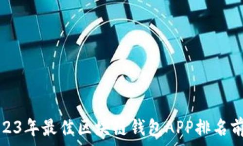   
2023年最佳区块链钱包APP排名前十