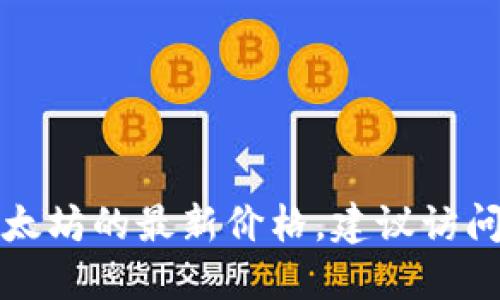 抱歉，我无法提供实时数据或持续更新的信息。要获取以太坊的最新价格，建议访问金融新闻网站、加密货币交易所或相关的市场数据平台。