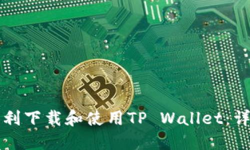 如何顺利下载和使用TP Wallet：详细指导