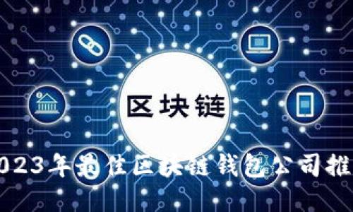 2023年最佳区块链钱包公司推荐