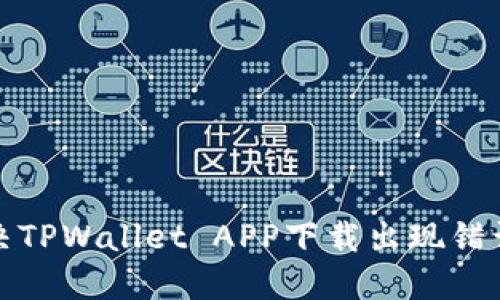 如何解决TPWallet APP下载出现错误的问题