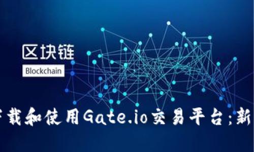 如何下载和使用Gate.io交易平台：新手指南