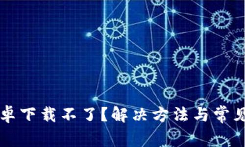 比特派安卓下载不了？解决方法与常见问题分析