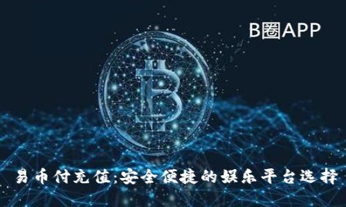 易币付充值：安全便捷的娱乐平台选择