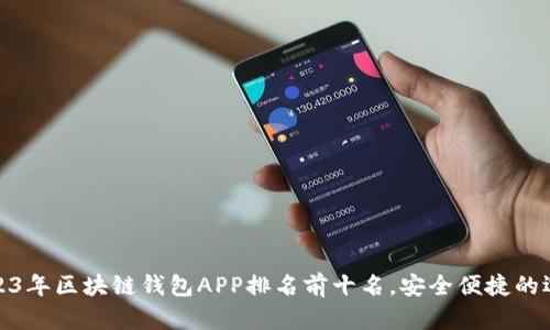 2023年区块链钱包APP排名前十名，安全便捷的选择