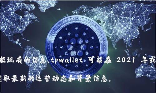 tpwallet 是一个相对较新的数字钱包平台，具体的运营时间取决于其正式上线时间。根据现有的信息，tpwallet 可能在 2021 年或2022 年左右推出。然而，由于缺乏更具体的官方数据，因此我无法提供确切的运营时长。

对于有关 tpwallet 的更多详细信息，建议访问其官方网站或查阅相关的行业资讯，以获取最新的运营动态和背景信息。